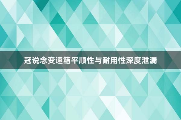 冠说念变速箱平顺性与耐用性深度泄漏